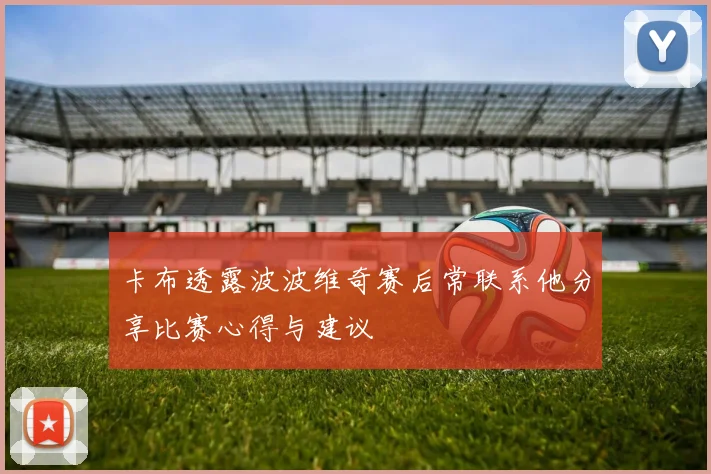 卡布透露波波维奇赛后常联系他分享比赛心得与建议