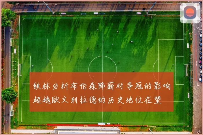 铁林分析布伦森降薪对争冠的影响超越欧文利拉德的历史地位在望